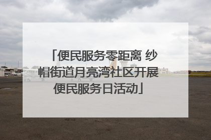 便民服务零距离 纱帽街道月亮湾社区开展便民服务日活动