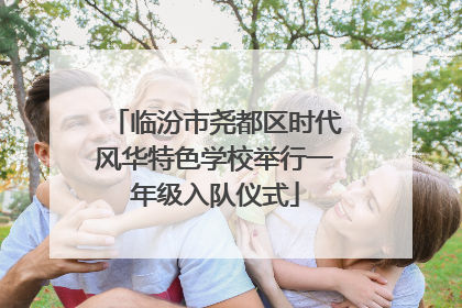 临汾市尧都区时代风华特色学校举行一年级入队仪式