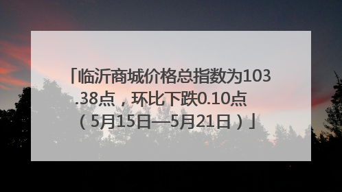 临沂商城价格总指数为103.38点，环比下跌0.10点（5月15日—5月21日）