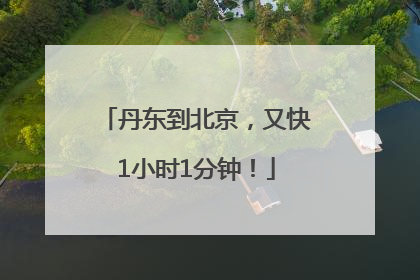 丹东到北京，又快1小时1分钟！