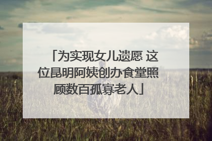 为实现女儿遗愿 这位昆明阿姨创办食堂照顾数百孤寡老人