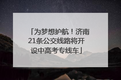 为梦想护航！济南21条公交线路将开设中高考专线车