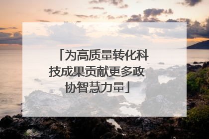 为高质量转化科技成果贡献更多政协智慧力量
