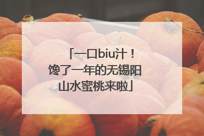 一口biu汁！馋了一年的无锡阳山水蜜桃来啦
