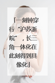 一刻钟穿行“沪苏浙皖”，长三角一体化在此刻得到具像化