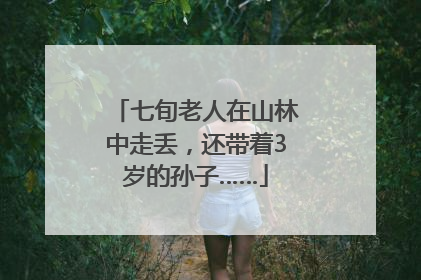 七旬老人在山林中走丢，还带着3岁的孙子……