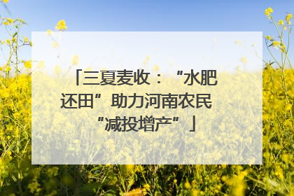 三夏麦收：“水肥还田”助力河南农民“减投增产”