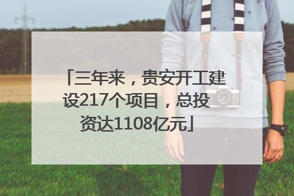 三年来，贵安开工建设217个项目，总投资达1108亿元