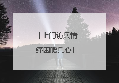 上门访兵情 纾困暖兵心