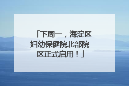 下周一，海淀区妇幼保健院北部院区正式启用！