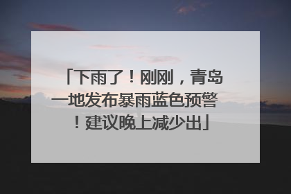 下雨了！刚刚，青岛一地发布暴雨蓝色预警！建议晚上减少出