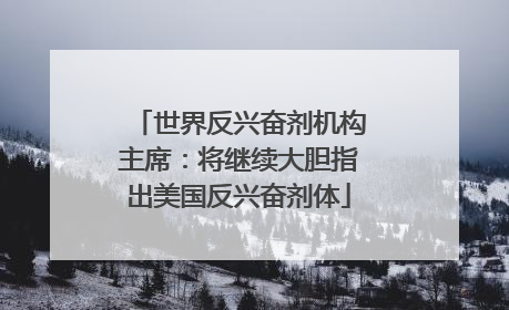 世界反兴奋剂机构主席：将继续大胆指出美国反兴奋剂体