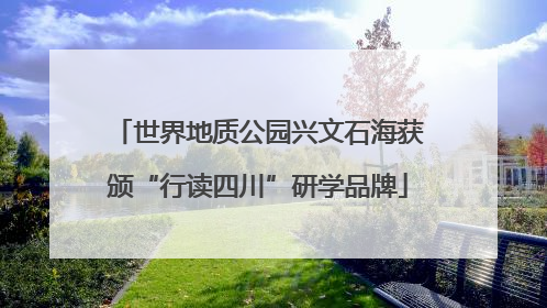 世界地质公园兴文石海获颁“行读四川”研学品牌