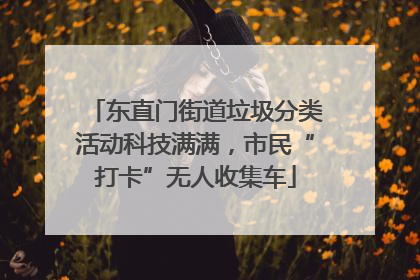 东直门街道垃圾分类活动科技满满，市民“打卡”无人收集车