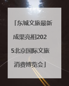 东城文旅最新成果亮相2025北京国际文旅消费博览会