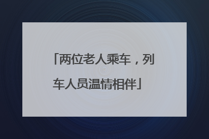 两位老人乘车，列车人员温情相伴