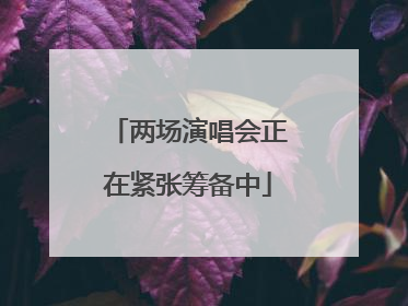两场演唱会正在紧张筹备中