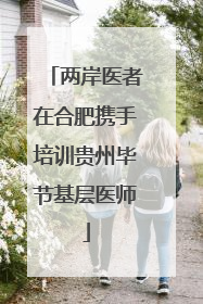 两岸医者在合肥携手培训贵州毕节基层医师