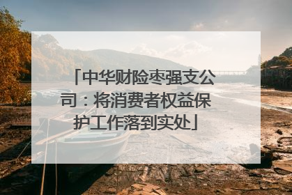 中华财险枣强支公司：将消费者权益保护工作落到实处