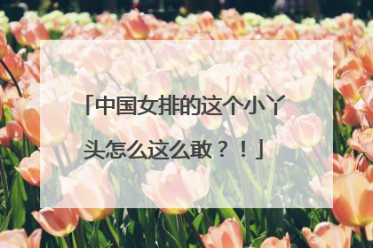 中国女排的这个小丫头怎么这么敢？！