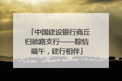 中国建设银行商丘归德路支行——粽情端午，建行相伴