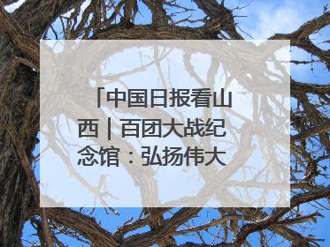 中国日报看山西｜百团大战纪念馆：弘扬伟大抗战精神