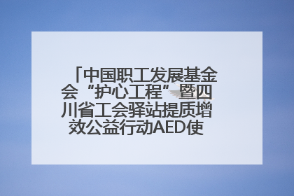 中国职工发展基金会“护心工程”暨四川省工会驿站提质增效公益行动AED使用培训在达州举行