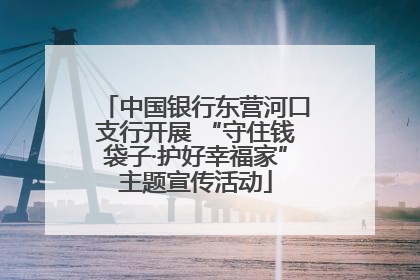 中国银行东营河口支行开展 “守住钱袋子·护好幸福家”主题宣传活动
