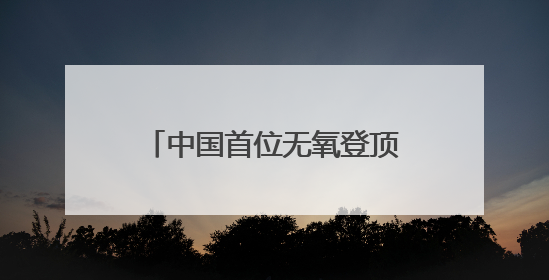 中国首位无氧登顶14座8000米级山峰的西安高陵姑娘何静载誉还乡