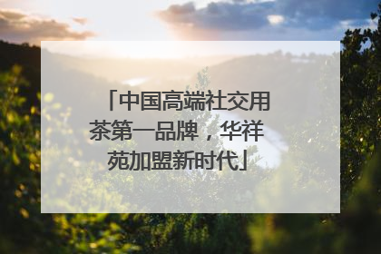 中国高端社交用茶第一品牌，华祥苑加盟新时代