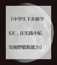 中学生下乡研学5天，在实践中拓宽视野锻炼能力