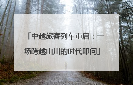 中越旅客列车重启：一场跨越山川的时代叩问
