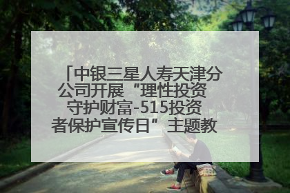 中银三星人寿天津分公司开展“理性投资 守护财富-515投资者保护宣传日”主题教育宣传活动