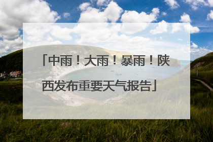 中雨！大雨！暴雨！陕西发布重要天气报告
