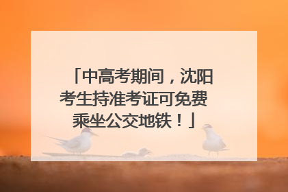 中高考期间，沈阳考生持准考证可免费乘坐公交地铁！