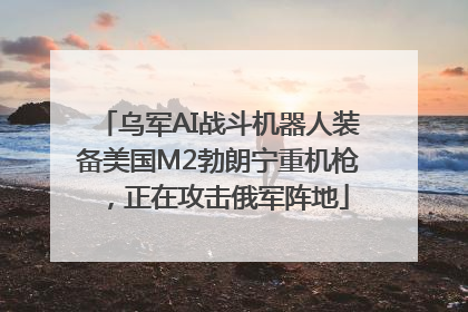 乌军AI战斗机器人装备美国M2勃朗宁重机枪，正在攻击俄军阵地