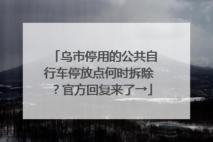 乌市停用的公共自行车停放点何时拆除？官方回复来了→