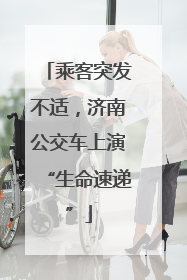 乘客突发不适，济南公交车上演“生命速递”