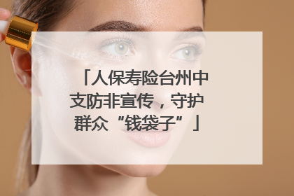 人保寿险台州中支防非宣传，守护群众“钱袋子”