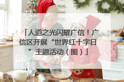 人道之光闪耀广信！广信区开展“世界红十字日”主题活动（图）