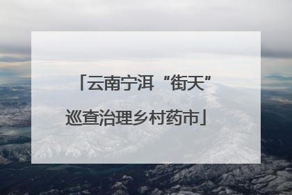 云南宁洱“街天”巡查治理乡村药市