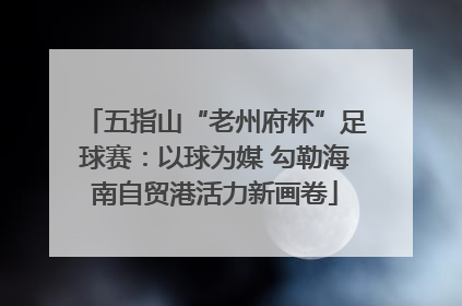 五指山“老州府杯”足球赛：以球为媒 勾勒海南自贸港活力新画卷
