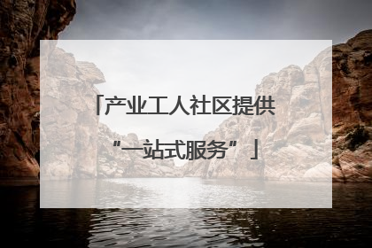 产业工人社区提供“一站式服务”