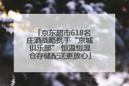 京东超市618名庄酒战略携手“京城俱乐部” 恒温恒湿仓存储配送更放心