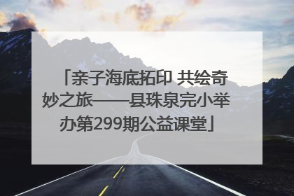 亲子海底拓印 共绘奇妙之旅——县珠泉完小举办第299期公益课堂
