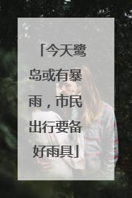 今天鹭岛或有暴雨，市民出行要备好雨具