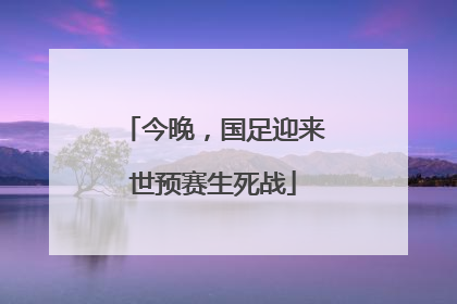 今晚，国足迎来世预赛生死战