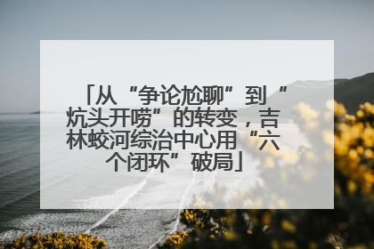 从“争论尬聊”到“炕头开唠”的转变，吉林蛟河综治中心用“六个闭环”破局