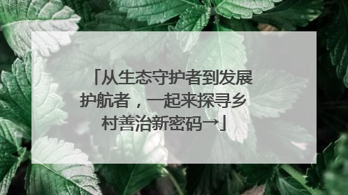 从生态守护者到发展护航者，一起来探寻乡村善治新密码→