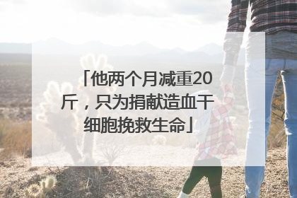 他两个月减重20斤，只为捐献造血干细胞挽救生命